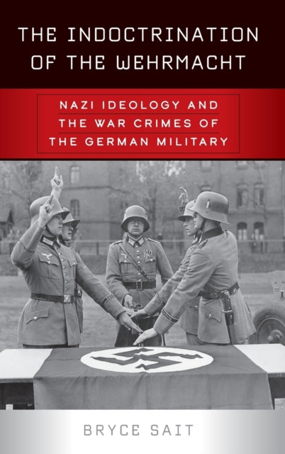 Indoctrination of the Wehrmacht: Nazi Ideology and the War Crimes of the German Military