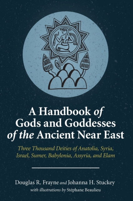 Handbook of Gods and Goddesses of the Ancient Near East: Three Thousand Deities of Anatolia, Syria, Israel, Sumer, Babylonia, Assyria, and Elam