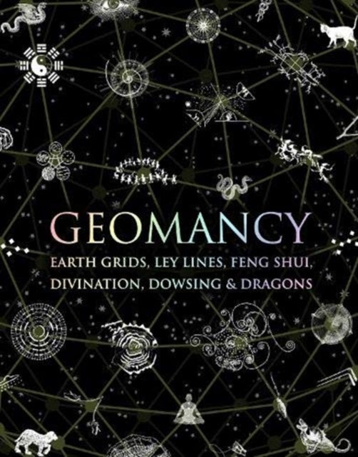 Geomancy: Earth Grids, Ley Lines, Feng Shui, Divination, Dowsing and Dragons