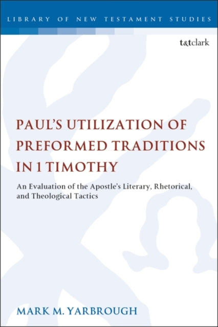 Paul's Utilization of Preformed Traditions in 1 Timothy: An evaluation of the Apostle's literary, rhetorical, and theological tactics