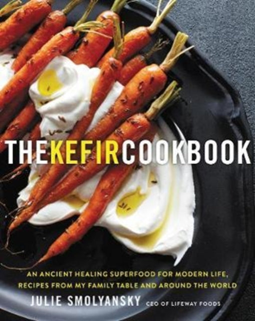 Kefir Cookbook: An Ancient Healing Beverage for Modern Life, Recipes from My Family Table and Around the World