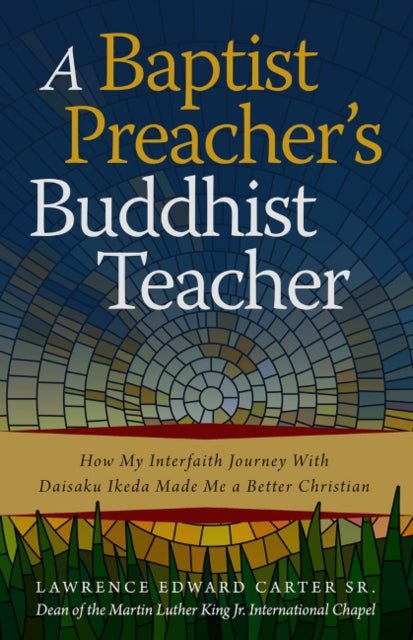 Baptist Preacher's Buddhist Teacher: How My Interfaith Journey with Daisaku Ikeda Made Me a Better Christian