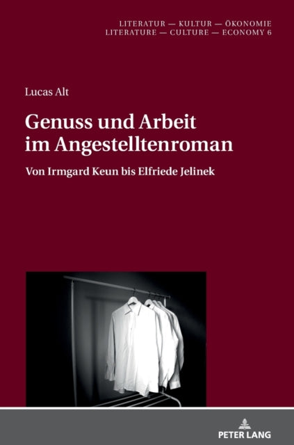 Genuss Und Arbeit Im Angestelltenroman: Von Irmgard Keun Bis Elfriede Jelinek