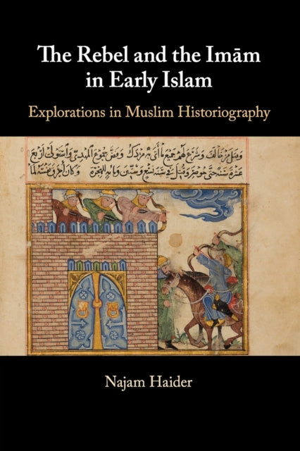 Rebel and the Imam in Early Islam: Explorations in Muslim Historiography