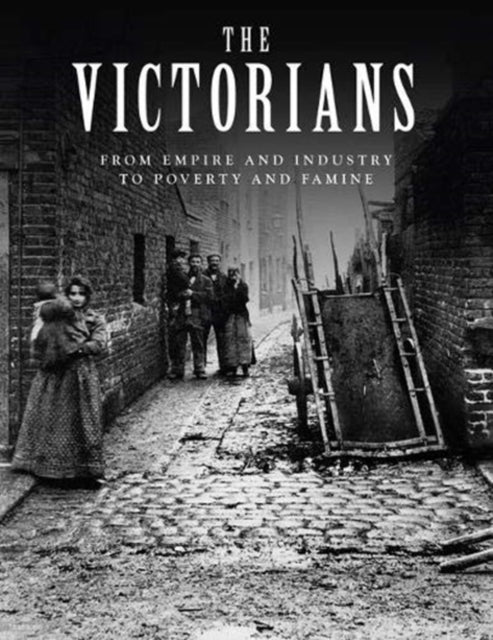 Victorians: From Empire and Industry to Poverty and Famine