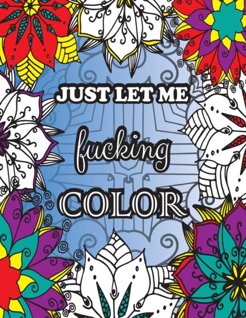 Just Let me Fucking Color: Swearing coloring book for adults 32 Sweary coloring pages Adult coloring books swear words Adult coloring books cuss words