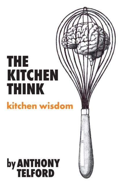 Kitchen Think: kitchen wisdom by Anthony Telford
