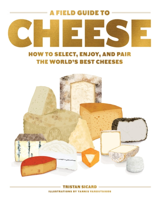 Field Guide to Cheese: How to Select, Enjoy, And Pair The World's Best Cheeses