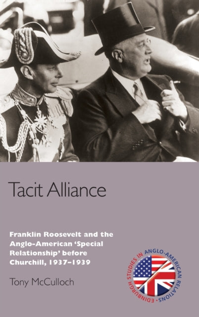 Tacit Alliance: Franklin Roosevelt and the Anglo-American 'Special Relationship' before Churchill, 1937-1939