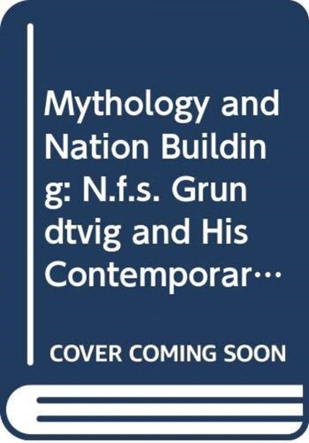 Mythology and Nation Building: N.F.S. Grundtvig and his Contemporaries