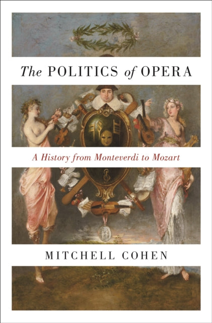 Politics of Opera: A History from Monteverdi to Mozart