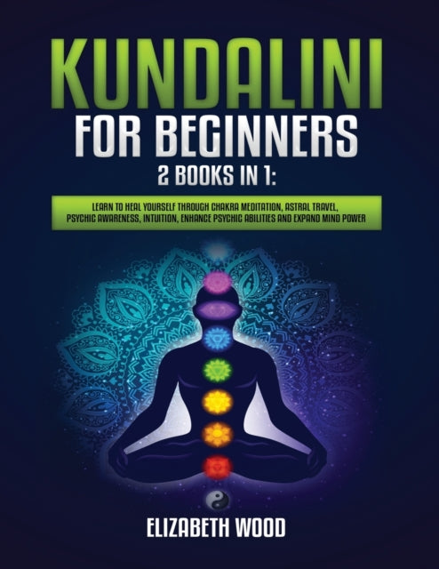 Kundalini for Beginners: 2 Books in 1: Learn to Heal Yourself through Chakra Meditation, Astral Travel, Psychic Awareness, Intuition, Enhance Psychic Abilities and Expand Mind Power