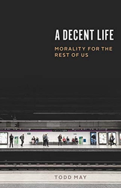 Decent Life: Morality for the Rest of Us