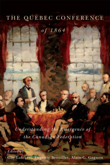 Quebec Conference of 1864: Understanding the Emergence of the Canadian Federation
