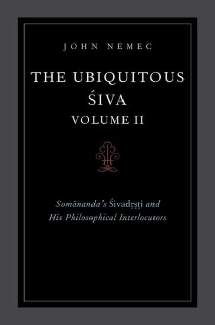 Ubiquitous Siva Volume II: Somananda's Sivadrsti and His Philosophical Interlocutors