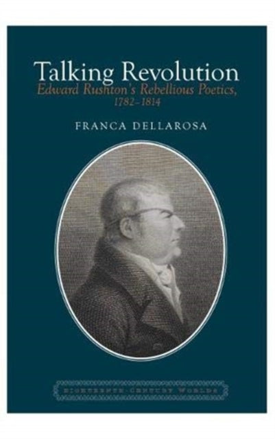 Talking Revolution: Edward Rushton's Rebellious Poetics, 1782-1814