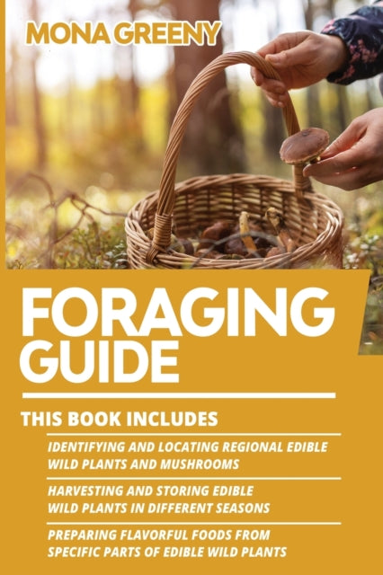Foraging Guide: This book includes: Identifying and Locating Regional Edible Wild Plants and Mushrooms + Harvesting and Storing Edible Wild Plants in Different Seasons + Preparing Flavorful foods from specific parts of Edible Wild Plants