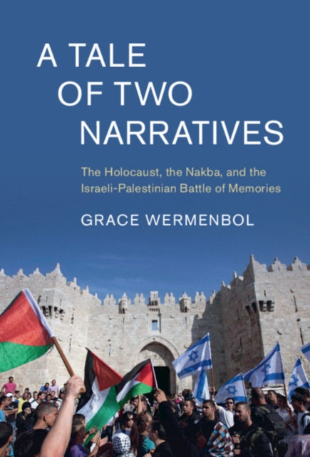 Tale of Two Narratives: The Holocaust, the Nakba, and the Israeli-Palestinian Battle of Memories