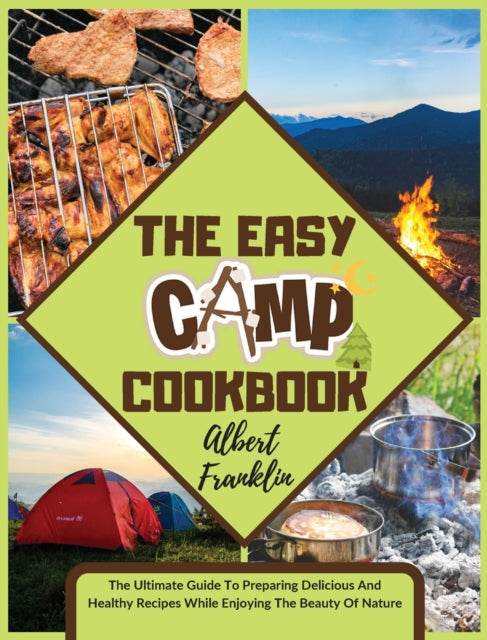 Easy Camp Cookbook: The Ultimate Guide To Preparing Delicious And Healthy Recipes While Enjoying The Beauty Of Nature