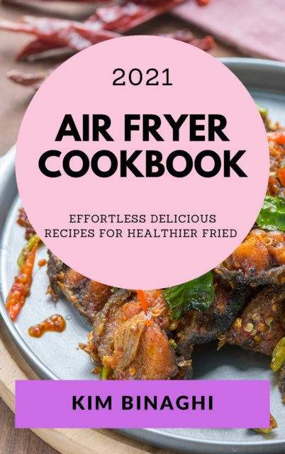 Air Fryer Cookbook 2021: Effortless Delicious Recipes for Healthier Fried