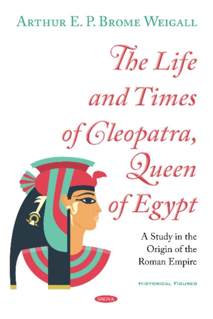 Life and Times of Cleopatra, Queen of Egypt: A Study in the Origin of the Roman Empire