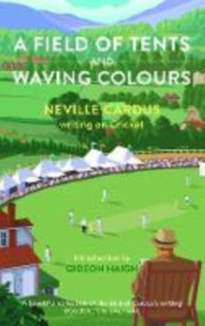 A Field of Tents and Waving Colours: Neville Cardus writing on Cricket