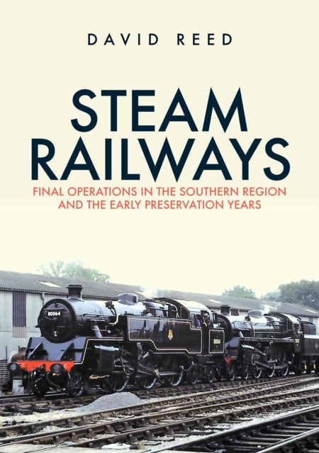 Steam Railways: Final Operations in the Southern Region and the Early Preservation Years