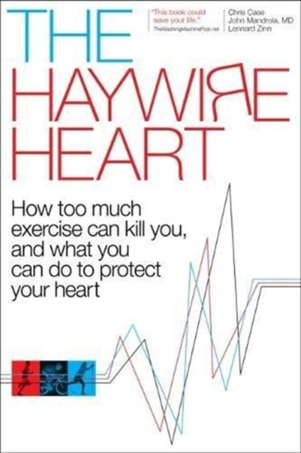 Haywire Heart: How Too Much Exercise Can Kill You, and What You Can Do to Protect Your Heart