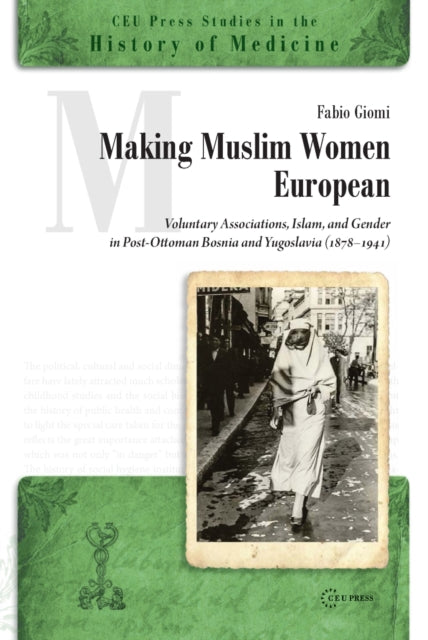 Making Muslim Women European: Voluntary Associations, Islam and Gender in Post-Ottoman Bosnia and Yugoslavia (1878-1941)