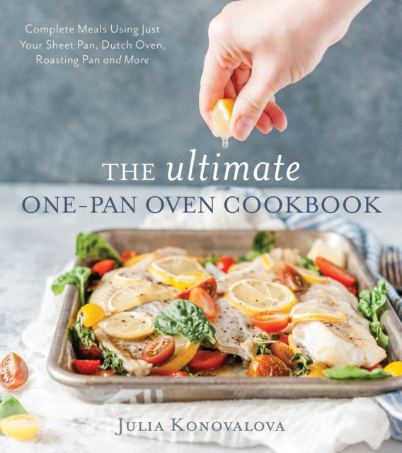 Ultimate One-Pan Oven Cookbook: Complete Meals Using Just Your Sheet Pan, Dutch Oven, Roasting Pan and More