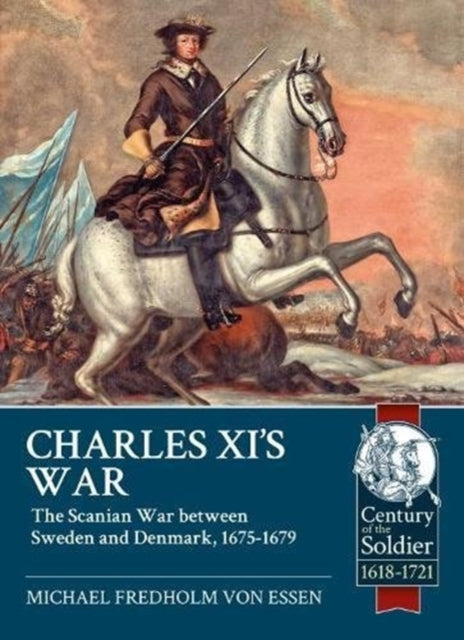 Charles Xi's War: The Scanian War Between Sweden and Denmark, 1675-1679