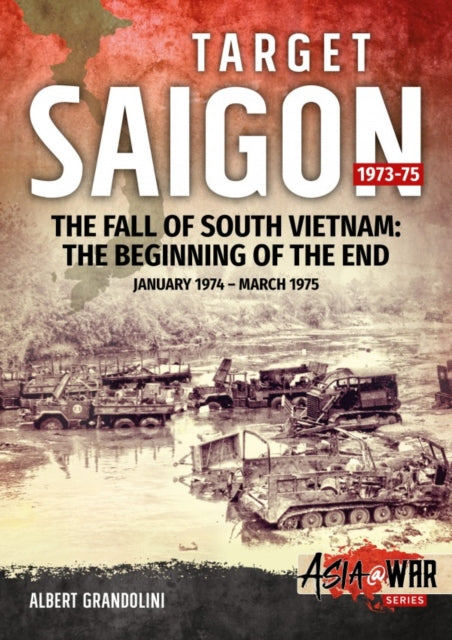 Target Saigon: the Fall of South Vietnam: Volume 2: the Beginning of the End, January 1974 - March 1975