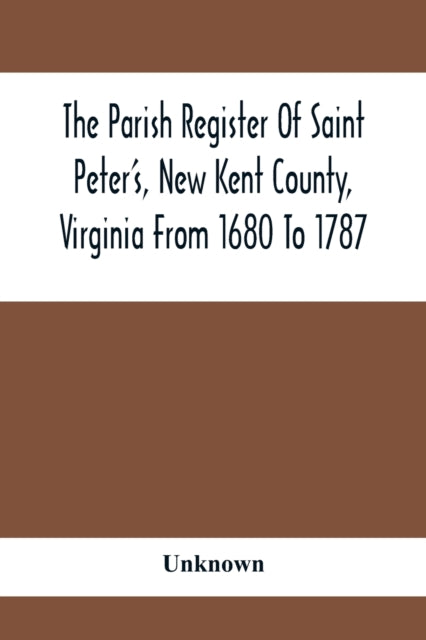 Parish Register Of Saint Peter'S, New Kent County, Virginia From 1680 To 1787