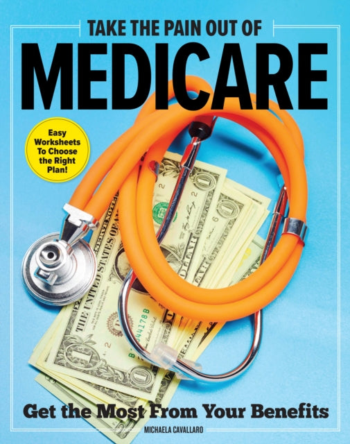 Take The Pain Out Of Medicare: How to Get the Most From Your Benefits