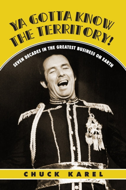 Ya Gotta Know the Territory!: Seven Decades in the Greatest Business on Earth