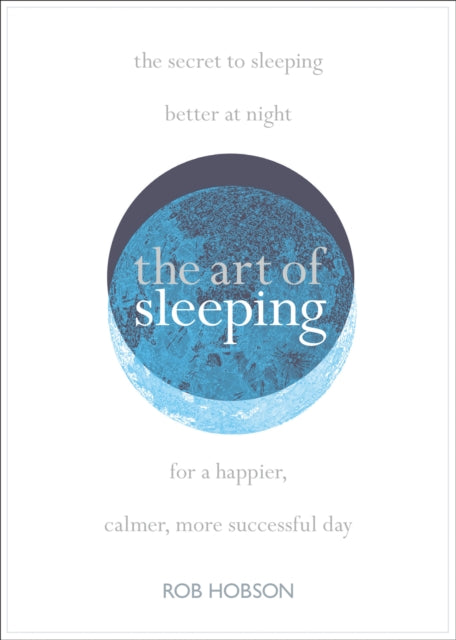 Art of Sleeping: The Secret to Sleeping Better at Night for a Happier, Calmer More Successful Day