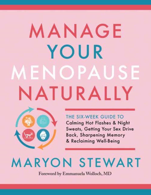 Manage Your Menopause Naturally: The Six-Week Guide to Calming Hot Flashes and Night Sweats, Getting Your Sex Drive Back, Sharpening Memory and Reclaiming Well-Being
