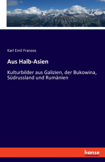 Aus Halb-Asien: Kulturbilder aus Galizien, der Bukowina, Sudrussland und Rumanien