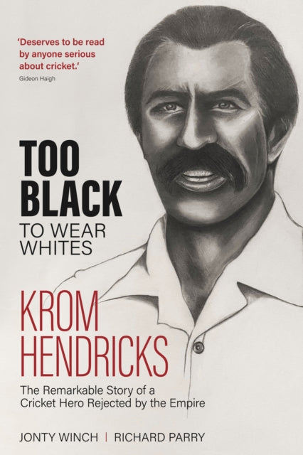 Too Black to Wear Whites: The Remarkable Story of Krom Hendricks, a Cricket Hero Rejected by the Empire