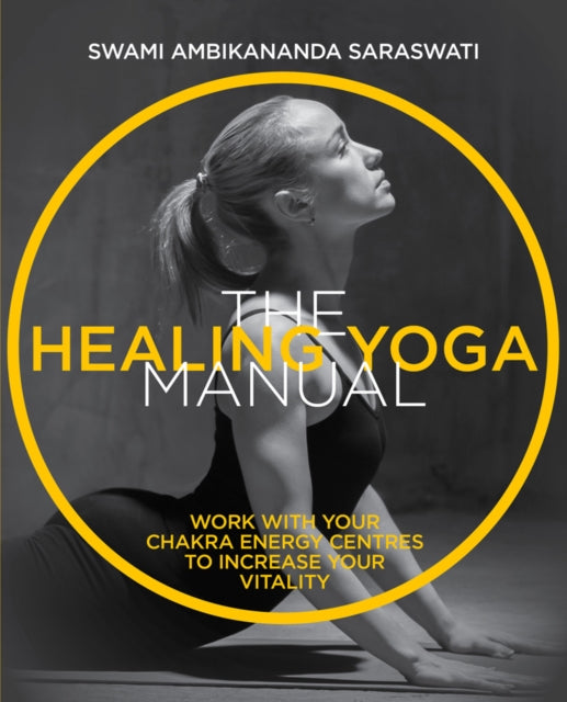Healing Yoga Manual: Work with Your Chakra Energy Centres to Increase Your Vitality
