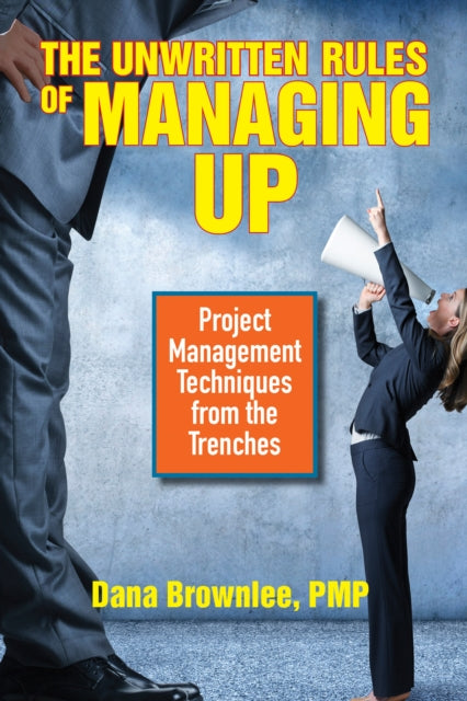 Unwritten Rules of Managing Up: Project Management Techniques from the Trenches