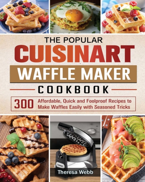 Popular Cuisinart Waffle Maker Cookbook: 300 Affordable, Quick and Foolproof Recipes to Make Waffles Easily with Seasoned Tricks