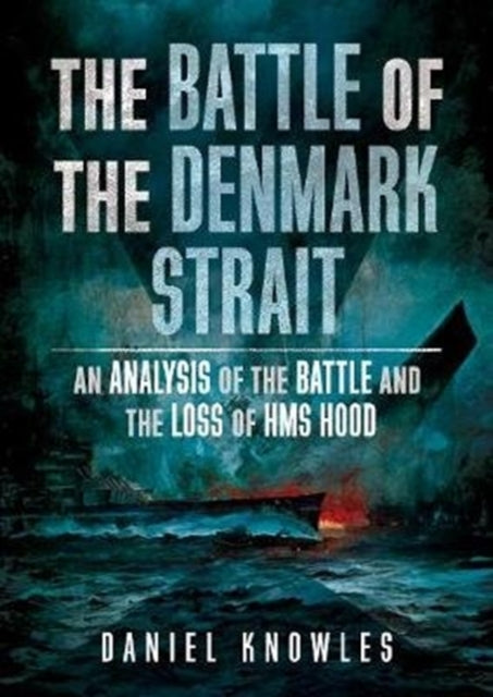 Battle of the Denmark Strait: An Analysis of the Battle and the Loss of HMS Hood