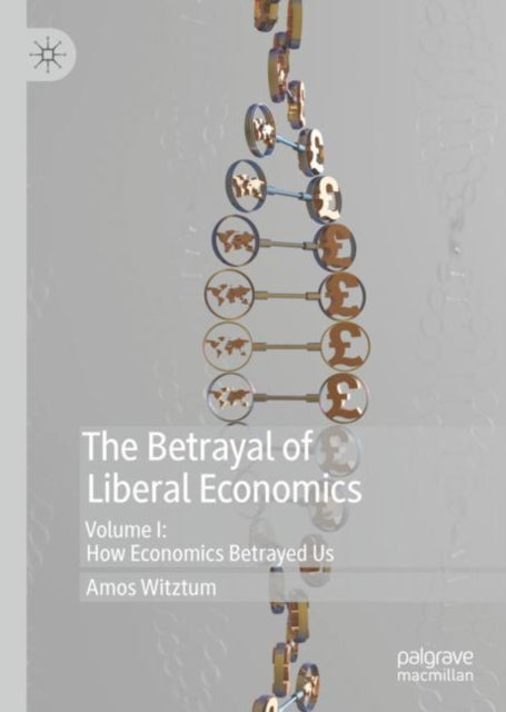 Betrayal of Liberal Economics: Volume I: How Economics Betrayed Us