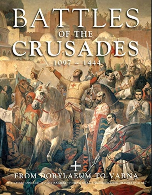 Battles of the Crusades: From Dorylaeum to Varna