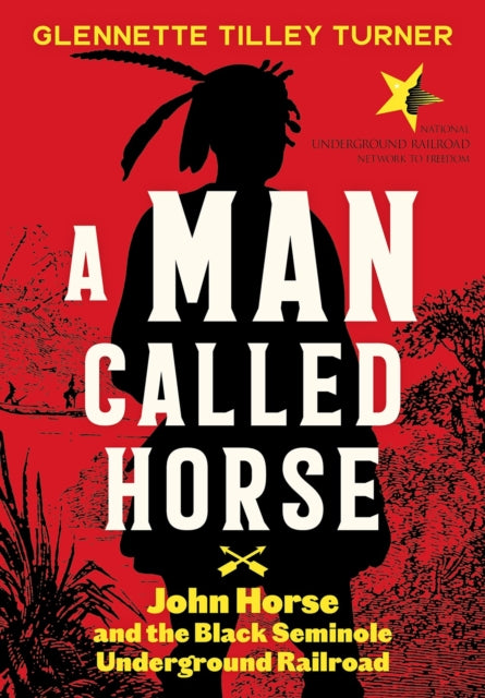 Man Called Horse: John Horse and the Black Seminole Underground Railroad: John Horse and the Black Seminole Underground Railroad