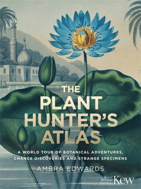 Plant-Hunter's Atlas: A World Tour of Botanical Adventures, Chance Discoveries and Strange Specimens
