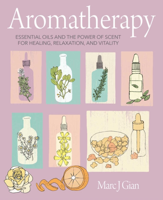 Aromatherapy: Essential Oils and the Power of Scent for Healing, Relaxation, and Vitality