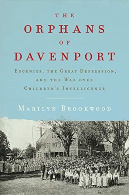 Orphans of Davenport: Eugenics, the Great Depression, and the War over Children's Intelligence