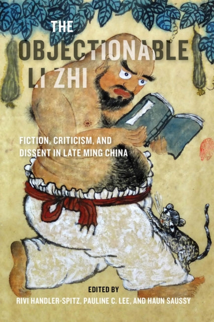 Objectionable Li Zhi: Fiction, Criticism, and Dissent in Late Ming China